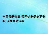 當日最新消息 沒回訪電話能下卡嗎 從兩點來分析