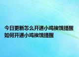 今日更新怎么開(kāi)通小雞挨餓提醒 如何開(kāi)通小雞挨餓提醒