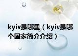 kyiv是哪里（kyiv是哪個國家簡介介紹）