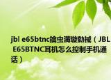 jbl e65btnc鑰蟲満璇勬祴（JBL E65BTNC耳機(jī)怎么控制手機(jī)通話）