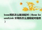 bose耳機(jī)怎么取消配對（Bose SoundLink Ⅱ耳機(jī)怎么清除配對信息）