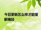 今日更新怎么樣才能緩解痛經(jīng)