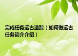 完成任務(wù)遠古追蹤（如何做遠古任務(wù)簡介介紹）