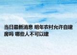 當(dāng)日最新消息 明年農(nóng)村允許自建房嗎 哪些人不可以建