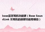 bose藍(lán)牙耳機(jī)功能鍵（Bose SoundLink Ⅱ耳機(jī)的按鍵功能有哪些）