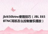 jbl650btnc使用技巧（JBL E65BTNC耳機(jī)怎么控制音樂播放）