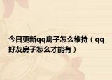 今日更新qq房子怎么維持（qq好友房子怎么才能有）