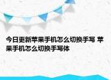 今日更新蘋果手機怎么切換手寫 蘋果手機怎么切換手寫體