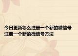 今日更新怎么注冊一個(gè)新的微信號(hào) 注冊一個(gè)新的微信號(hào)方法