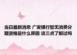 當日最新消息 廣發(fā)銀行暫無消費分期資格是什么原因 這三點了解過嗎