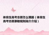 體育生高考志愿怎么填報(bào)（體育生高考志愿錄取規(guī)則簡介介紹）