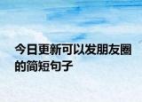 今日更新可以發(fā)朋友圈的簡(jiǎn)短句子