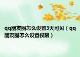 qq朋友圈怎么設(shè)置3天可見（qq朋友圈怎么設(shè)置權(quán)限）