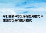 今日更新ai怎么保存圖片格式 ai里面怎么保存圖片格式
