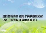 當(dāng)日最新消息 信用卡共享額度還款只還一張卡嗎 正確的答案來(lái)了