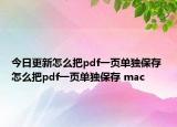 今日更新怎么把pdf一頁(yè)單獨(dú)保存 怎么把pdf一頁(yè)單獨(dú)保存 mac