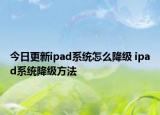 今日更新ipad系統(tǒng)怎么降級(jí) ipad系統(tǒng)降級(jí)方法