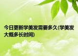 今日更新學(xué)美發(fā)需要多久(學(xué)美發(fā)大概多長(zhǎng)時(shí)間)