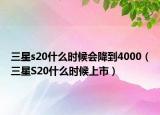 三星s20什么時(shí)候會(huì)降到4000（三星S20什么時(shí)候上市）