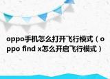 oppo手機(jī)怎么打開飛行模式（oppo find x怎么開啟飛行模式）