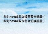 華為nova3怎么設置雙卡流量（華為nova4雙卡怎么切換流量）