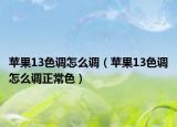 蘋果13色調(diào)怎么調(diào)（蘋果13色調(diào)怎么調(diào)正常色）