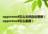 opporeno8怎么關(guān)閉自動(dòng)更新（opporeno8怎么截屏）