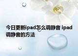 今日更新ipad怎么調(diào)靜音 ipad調(diào)靜音的方法