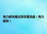 電力板塊是出貨還是洗盤（電力板塊）