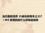 當(dāng)日最新消息 31省份新增本土117+393 疫情到底什么時(shí)候能結(jié)束