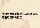 今日更新桌面鎖定怎么解除 怎么取消電腦屏幕鎖定
