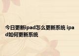 今日更新ipad怎么更新系統(tǒng) ipad如何更新系統(tǒng)