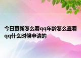 今日更新怎么看qq年齡怎么查看qq什么時候申請的