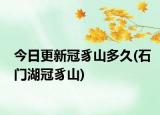 今日更新冠豸山多久(石門湖冠豸山)