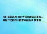 當(dāng)日最新消息 停止大拆大建后未來有三類房產(chǎn)仍然有大概率會被拆遷 快來看
