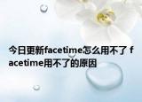 今日更新facetime怎么用不了 facetime用不了的原因