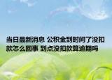 當(dāng)日最新消息 公積金到時(shí)間了沒(méi)扣款怎么回事 到點(diǎn)沒(méi)扣款算逾期嗎