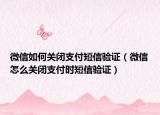 微信如何關(guān)閉支付短信驗(yàn)證（微信怎么關(guān)閉支付時(shí)短信驗(yàn)證）
