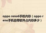 oppo reno6手機(jī)內(nèi)存（oppo reno手機(jī)自帶軟件占內(nèi)存多少）