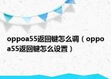 oppoa55返回鍵怎么調(diào)（oppoa55返回鍵怎么設(shè)置）