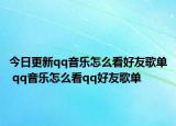 今日更新qq音樂怎么看好友歌單 qq音樂怎么看qq好友歌單