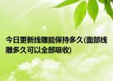 今日更新線雕能保持多久(面部線雕多久可以全部吸收)