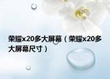 榮耀x20多大屏幕（榮耀x20多大屏幕尺寸）
