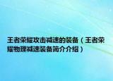 王者榮耀攻擊減速的裝備（王者榮耀物理減速裝備簡介介紹）