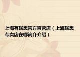 上海有聯(lián)想官方直營店（上海聯(lián)想專賣店在哪簡介介紹）