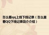 怎么看qq上線下線記錄（怎么查看QQ下線記錄簡介介紹）