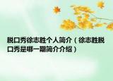 脫口秀徐志勝個(gè)人簡(jiǎn)介（徐志勝脫口秀是哪一期簡(jiǎn)介介紹）