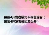 黑鯊4開(kāi)發(fā)者模式不保留后臺(tái)（黑鯊4開(kāi)發(fā)者模式怎么開(kāi)）