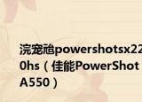 浣寵兘powershotsx220hs（佳能PowerShotA550）