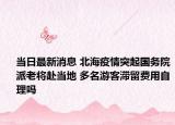 當(dāng)日最新消息 北海疫情突起國(guó)務(wù)院派老將赴當(dāng)?shù)?多名游客滯留費(fèi)用自理嗎